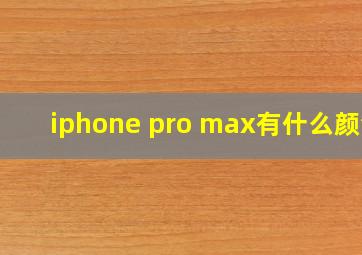 iphone pro max有什么颜色